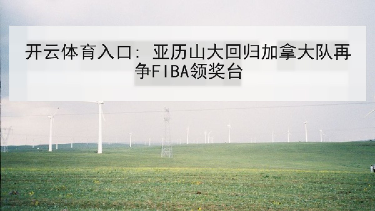 开云体育入口: 亚历山大回归加拿大队再争FIBA领奖台