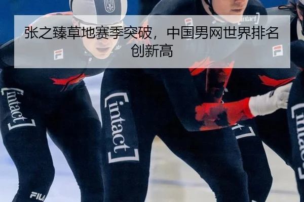 张之臻草地赛季突破，中国男网世界排名创新高