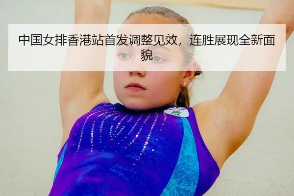 中国女排香港站首发调整见效，连胜展现全新面貌