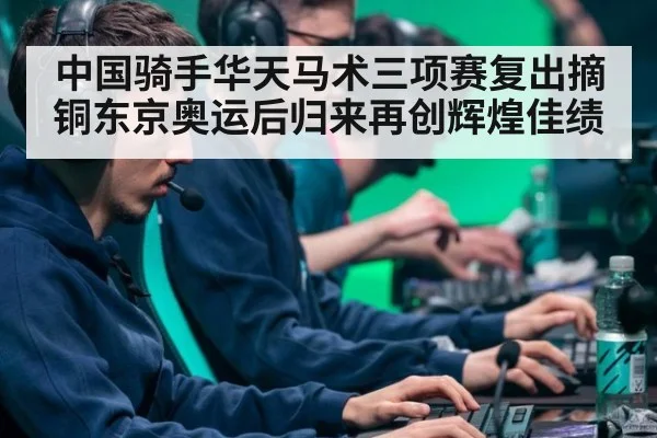 中国骑手华天马术三项赛复出摘铜东京奥运后归来再创辉煌佳绩